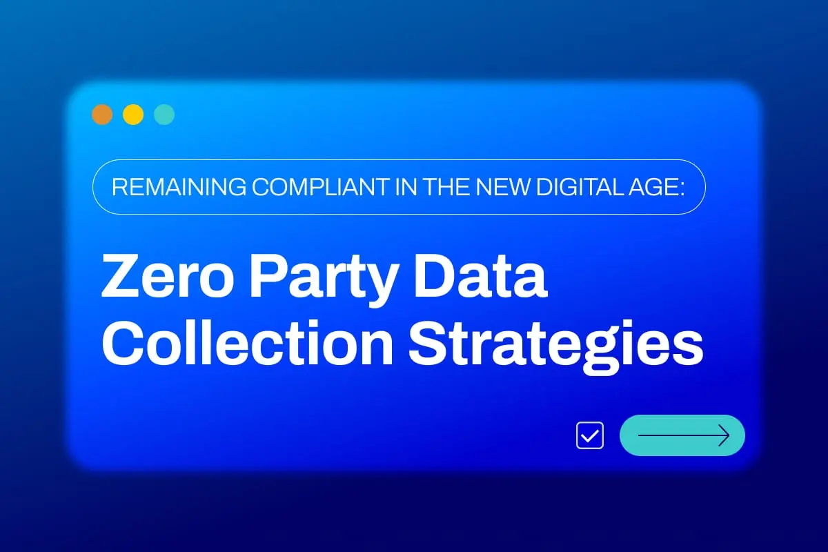 Remaining Compliant in the New Digital Age: Zero Party Data Collection Strategies