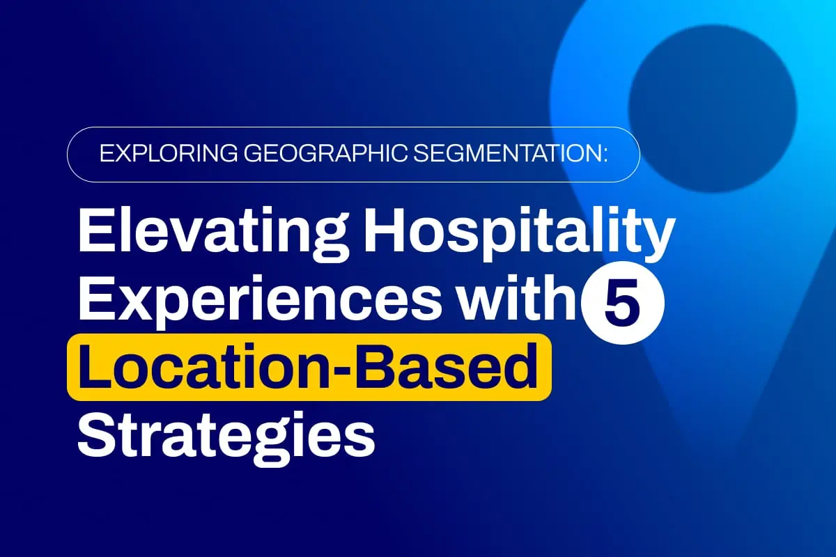 Exploring Geographic Segmentation: Elevating Hospitality Experiences with 5 Location-Based Strategies