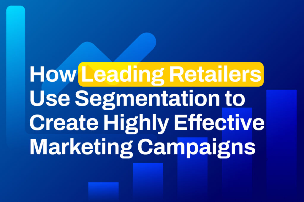 How Leading Retailers Use Segmentation to Create Highly Effective Marketing Campaigns